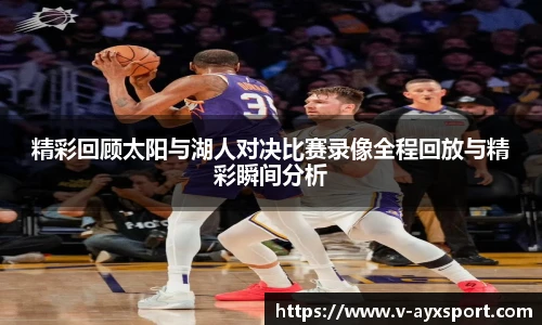 精彩回顾太阳与湖人对决比赛录像全程回放与精彩瞬间分析