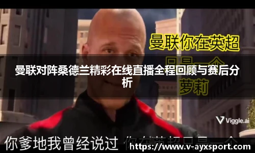 曼联对阵桑德兰精彩在线直播全程回顾与赛后分析